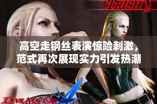 高空走钢丝表演惊险刺激，范式再次展现实力引发热潮