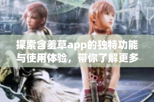 探索含羞草app的独特功能与使用体验，带你了解更多