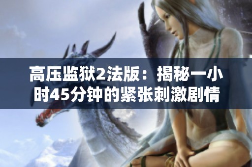 高压监狱2法版：揭秘一小时45分钟的紧张刺激剧情