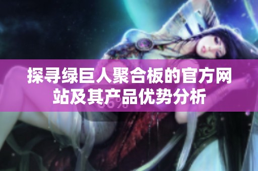 探寻绿巨人聚合板的官方网站及其产品优势分析