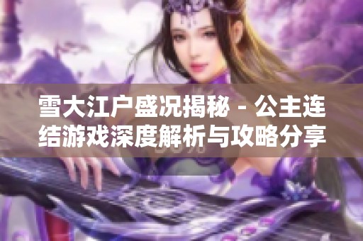 雪大江户盛况揭秘 - 公主连结游戏深度解析与攻略分享