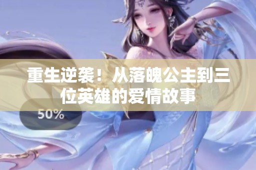 重生逆袭！从落魄公主到三位英雄的爱情故事