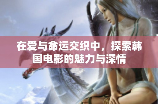 在爱与命运交织中，探索韩国电影的魅力与深情