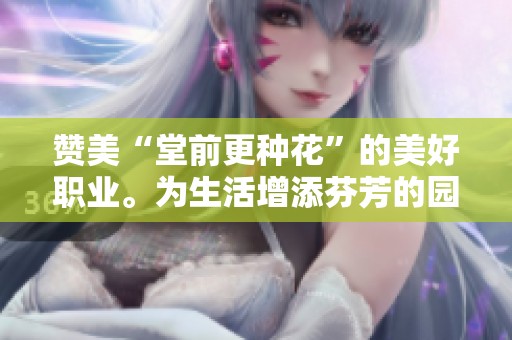 赞美“堂前更种花”的美好职业。为生活增添芬芳的园丁们
