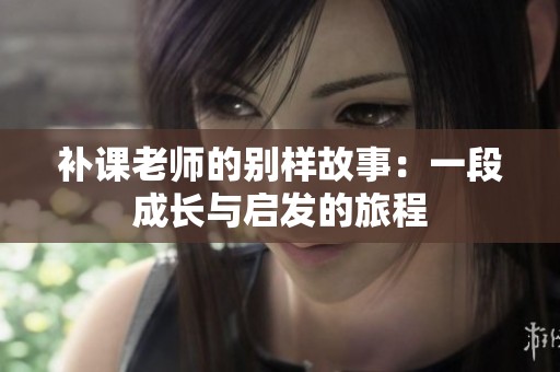 补课老师的别样故事：一段成长与启发的旅程