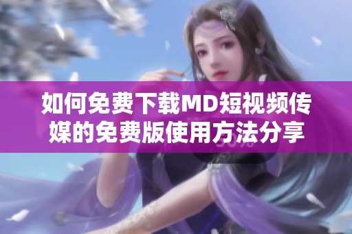 如何免费下载MD短视频传媒的免费版使用方法分享