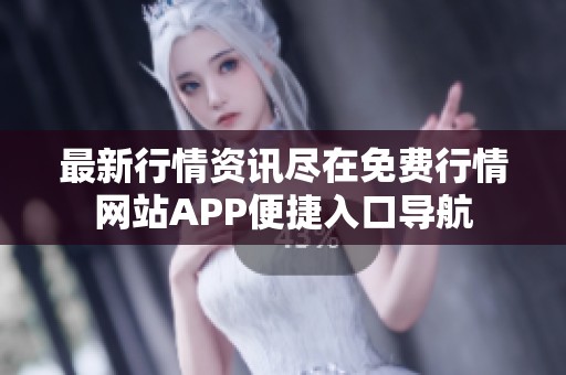 最新行情资讯尽在免费行情网站APP便捷入口导航