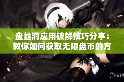 盘丝洞应用破解技巧分享：教你如何获取无限盘币的方法