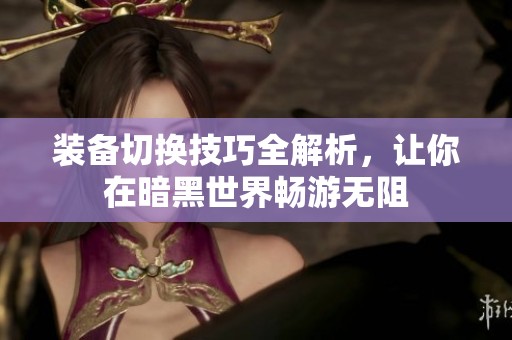 装备切换技巧全解析，让你在暗黑世界畅游无阻