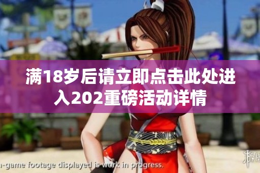 满18岁后请立即点击此处进入202重磅活动详情