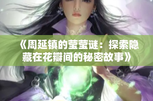 《周延镇的莹莹谜：探索隐藏在花瓣间的秘密故事》