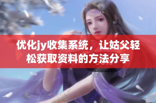优化jy收集系统，让姑父轻松获取资料的方法分享