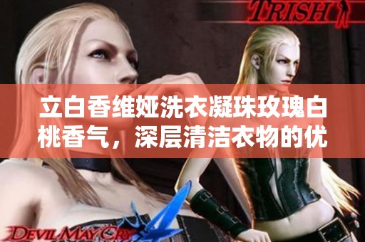 立白香维娅洗衣凝珠玫瑰白桃香气，深层清洁衣物的优选方案