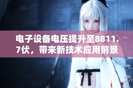 电子设备电压提升至8811.7伏，带来新技术应用前景
