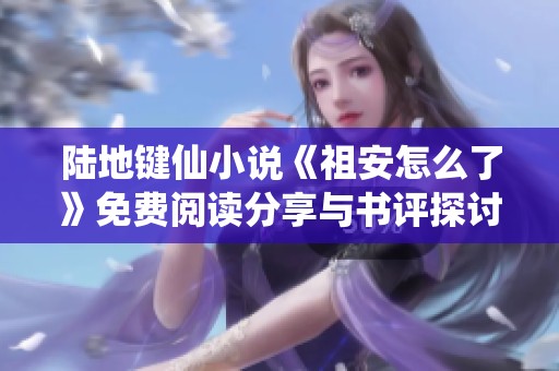 陆地键仙小说《祖安怎么了》免费阅读分享与书评探讨