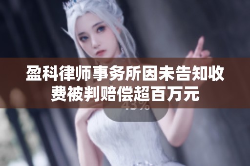 盈科律师事务所因未告知收费被判赔偿超百万元