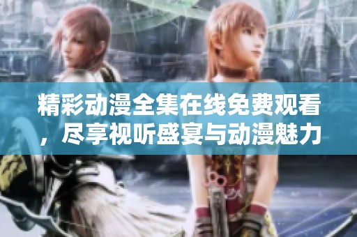 精彩动漫全集在线免费观看，尽享视听盛宴与动漫魅力