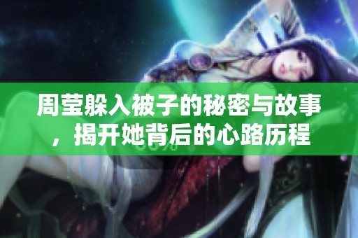 周莹躲入被子的秘密与故事，揭开她背后的心路历程