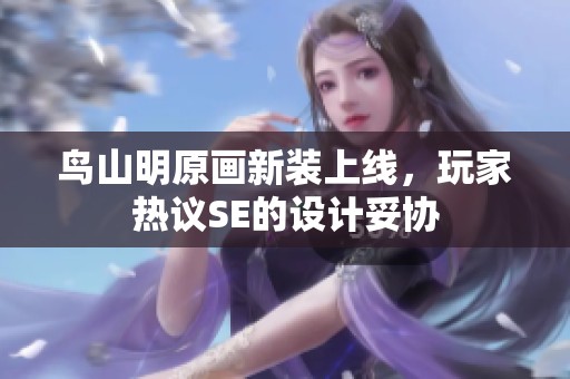鸟山明原画新装上线，玩家热议SE的设计妥协