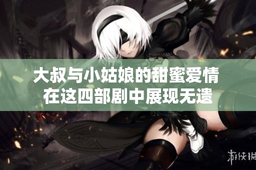 大叔与小姑娘的甜蜜爱情 在这四部剧中展现无遗