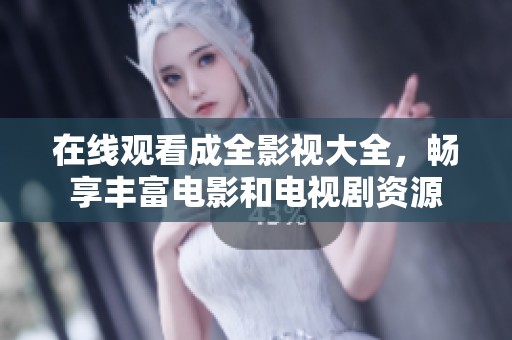 在线观看成全影视大全，畅享丰富电影和电视剧资源