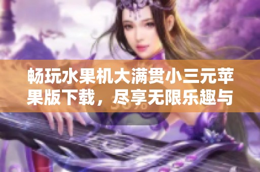 畅玩水果机大满贯小三元苹果版下载，尽享无限乐趣与大奖！