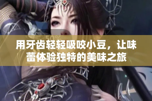 用牙齿轻轻吸咬小豆，让味蕾体验独特的美味之旅
