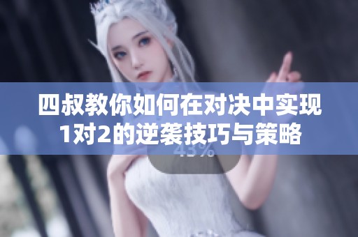四叔教你如何在对决中实现1对2的逆袭技巧与策略