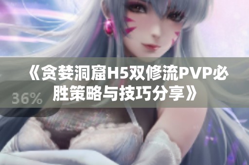 《贪婪洞窟H5双修流PVP必胜策略与技巧分享》