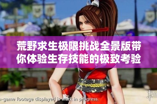 荒野求生极限挑战全景版带你体验生存技能的极致考验