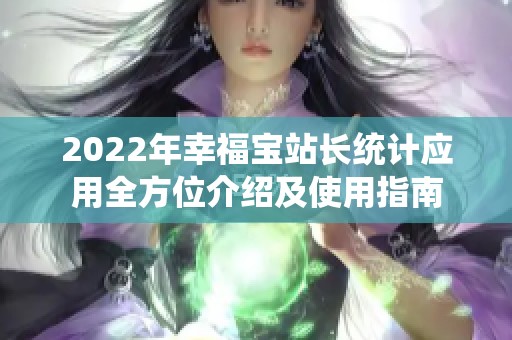 2022年幸福宝站长统计应用全方位介绍及使用指南