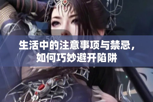 生活中的注意事项与禁忌，如何巧妙避开陷阱