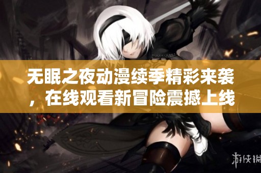 无眠之夜动漫续季精彩来袭，在线观看新冒险震撼上线