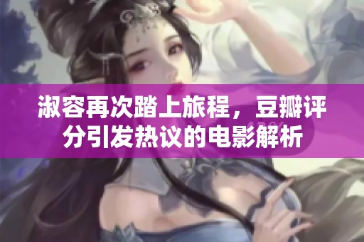 淑容再次踏上旅程，豆瓣评分引发热议的电影解析