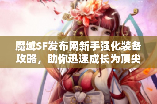 魔域SF发布网新手强化装备攻略，助你迅速成长为顶尖高手