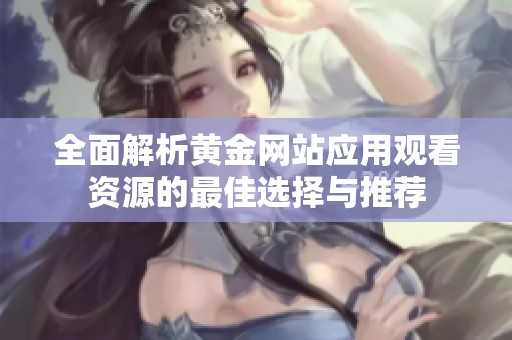 全面解析黄金网站应用观看资源的最佳选择与推荐