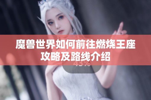 魔兽世界如何前往燃烧王座攻略及路线介绍