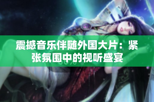 震撼音乐伴随外国大片：紧张氛围中的视听盛宴