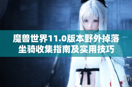 魔兽世界11.0版本野外掉落坐骑收集指南及实用技巧