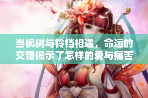 当枫树与铃铛相遇，命运的交错揭示了怎样的爱与痛苦