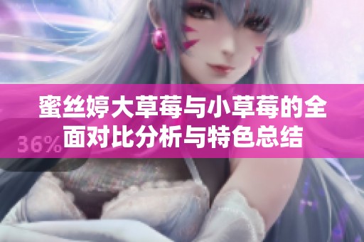 蜜丝婷大草莓与小草莓的全面对比分析与特色总结