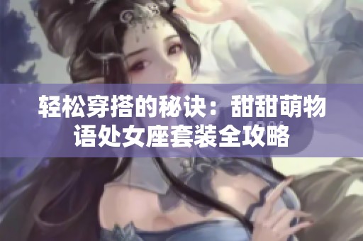 轻松穿搭的秘诀：甜甜萌物语处女座套装全攻略