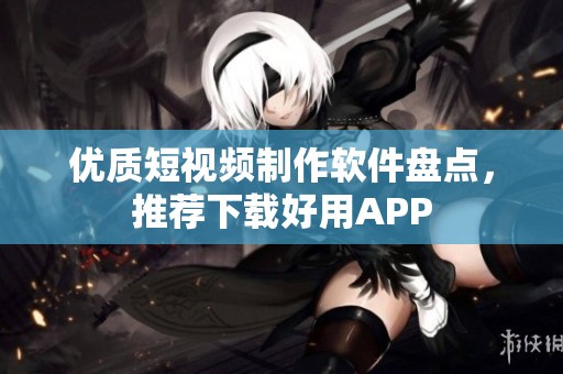 优质短视频制作软件盘点，推荐下载好用APP
