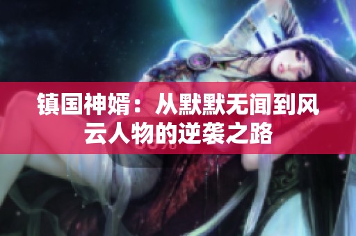 镇国神婿：从默默无闻到风云人物的逆袭之路