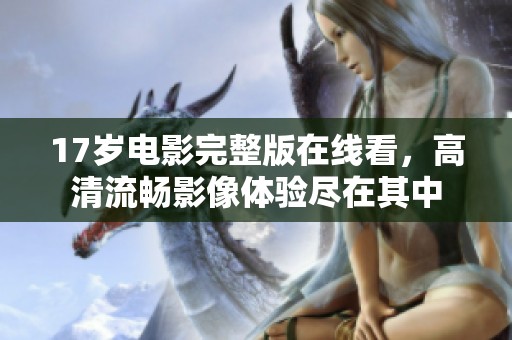 17岁电影完整版在线看，高清流畅影像体验尽在其中