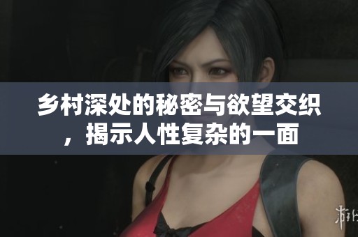 乡村深处的秘密与欲望交织，揭示人性复杂的一面
