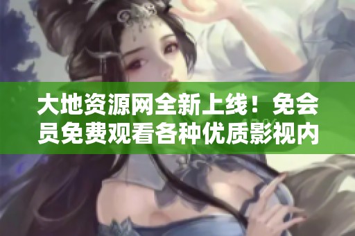 大地资源网全新上线！免会员免费观看各种优质影视内容