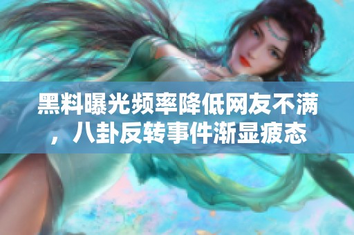 黑料曝光频率降低网友不满，八卦反转事件渐显疲态