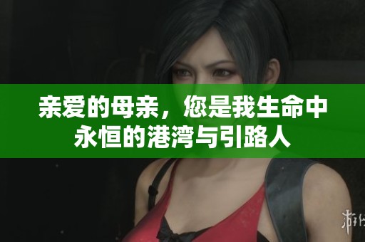 亲爱的母亲，您是我生命中永恒的港湾与引路人