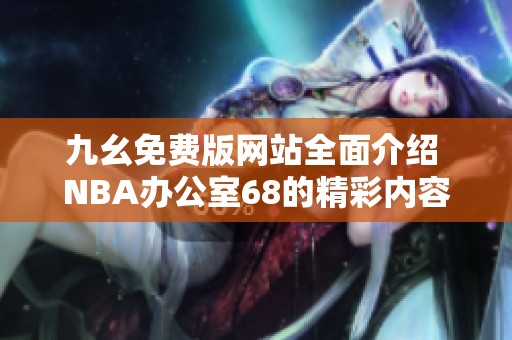 九幺免费版网站全面介绍 NBA办公室68的精彩内容与功能